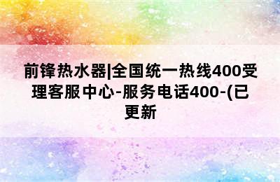 前锋热水器|全国统一热线400受理客服中心-服务电话400-(已更新